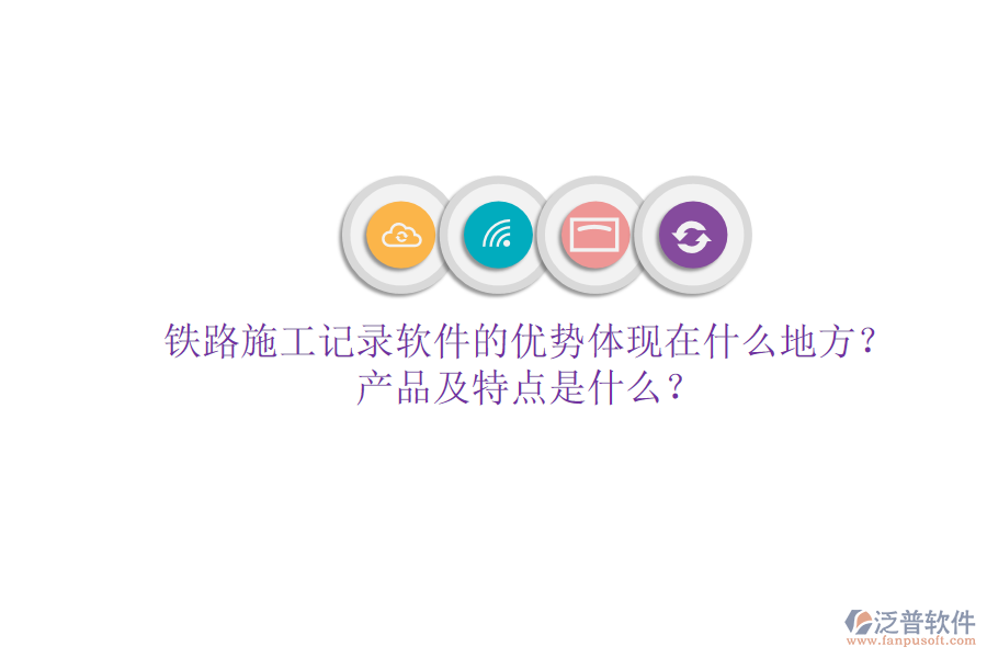 鐵路施工記錄軟件的優(yōu)勢(shì)體現(xiàn)在什么地方？產(chǎn)品及特點(diǎn)是什么？