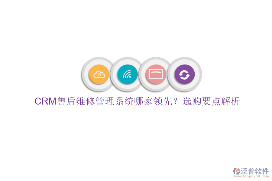 CRM售后維修管理系統(tǒng)哪家領(lǐng)先？選購(gòu)要點(diǎn)解析