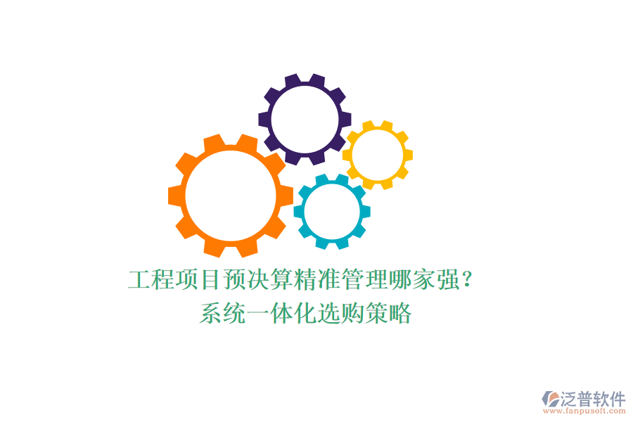 工程項目預決算精準管理哪家強？系統(tǒng)一體化選購策略
