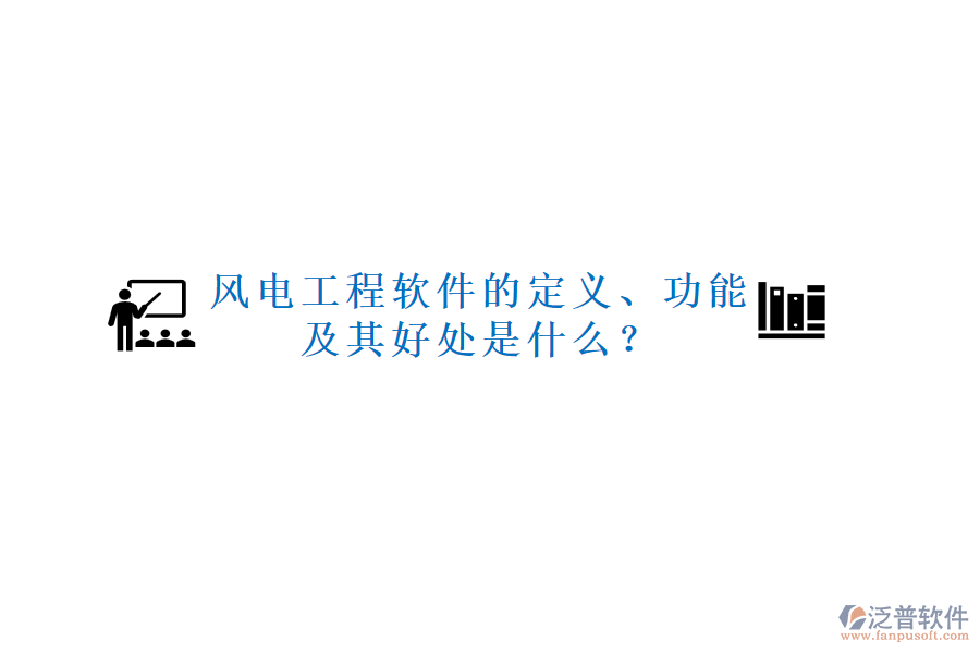 風(fēng)電工程軟件的定義、功能及其好處是什么？