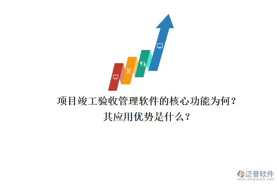 項(xiàng)目竣工驗(yàn)收管理軟件的核心功能為何？其應(yīng)用優(yōu)勢(shì)是什么？