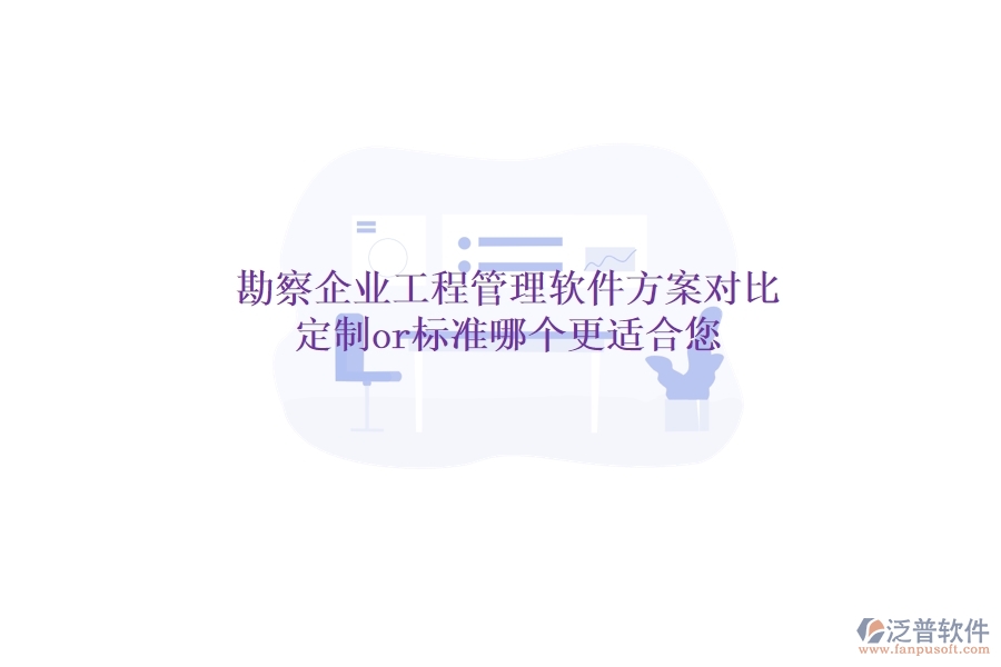 勘察企業(yè)工程管理軟件方案對比：定制or標(biāo)準(zhǔn)，哪個更適合您？