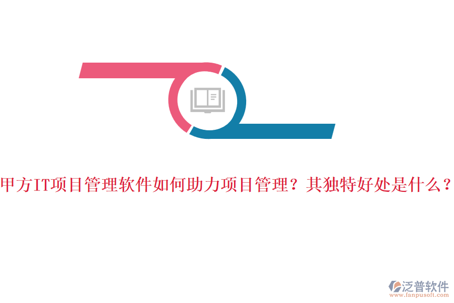甲方IT項(xiàng)目管理軟件如何助力項(xiàng)目管理？其獨(dú)特好處是什么？