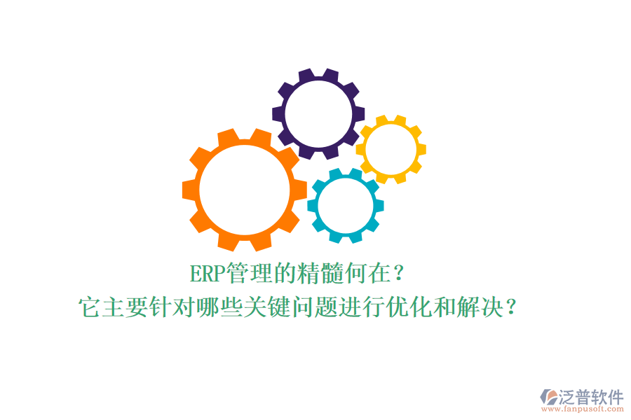 ERP管理的精髓何在？它主要針對哪些關(guān)鍵問題進(jìn)行優(yōu)化和解決？