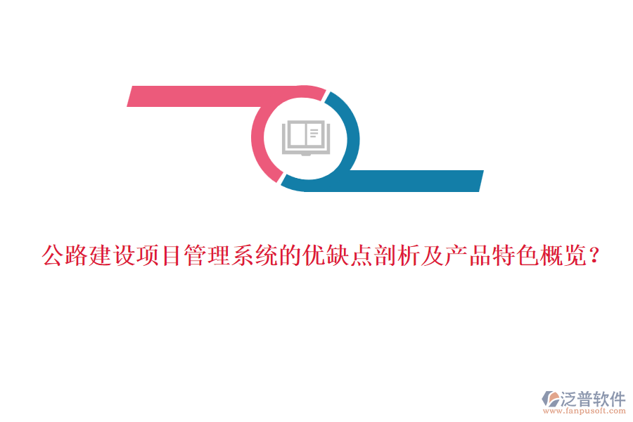 公路建設(shè)項目管理系統(tǒng)的優(yōu)缺點剖析及產(chǎn)品特色概覽？