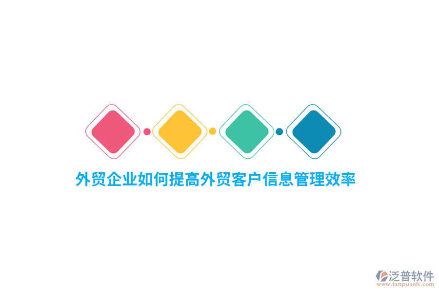 外貿(mào)企業(yè)如何提高外貿(mào)客戶信息管理效率？