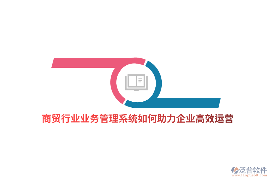 商貿(mào)行業(yè)業(yè)務(wù)管理系統(tǒng)如何助力企業(yè)高效運(yùn)營？