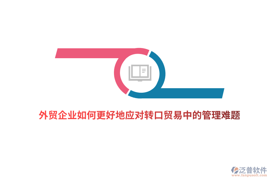 外貿(mào)企業(yè)如何更好地應(yīng)對(duì)轉(zhuǎn)口貿(mào)易中的管理難題？