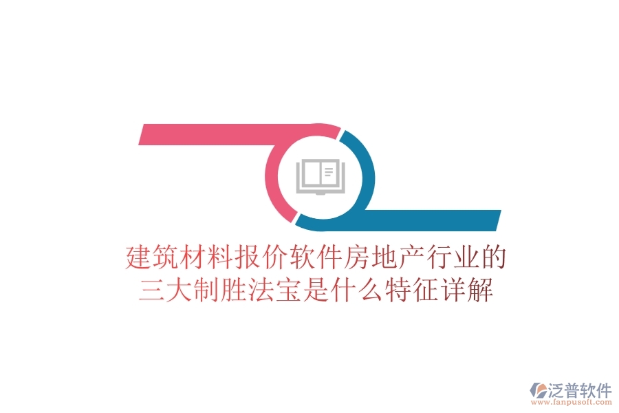 建筑材料報(bào)價(jià)軟件，房地產(chǎn)行業(yè)的三大制勝法寶是什么？特征詳解