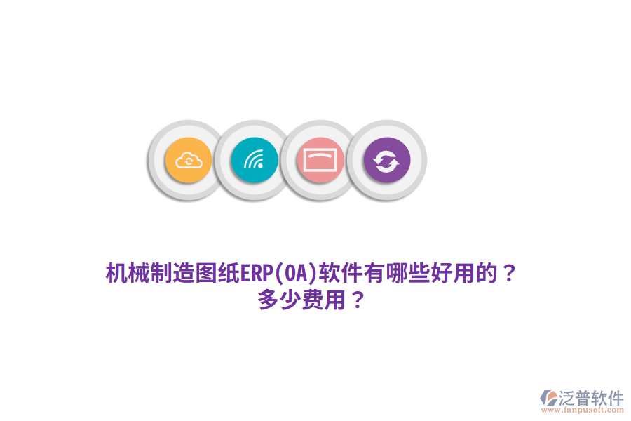機(jī)械制造圖紙ERP(OA)軟件有哪些好用的？多少費(fèi)用？