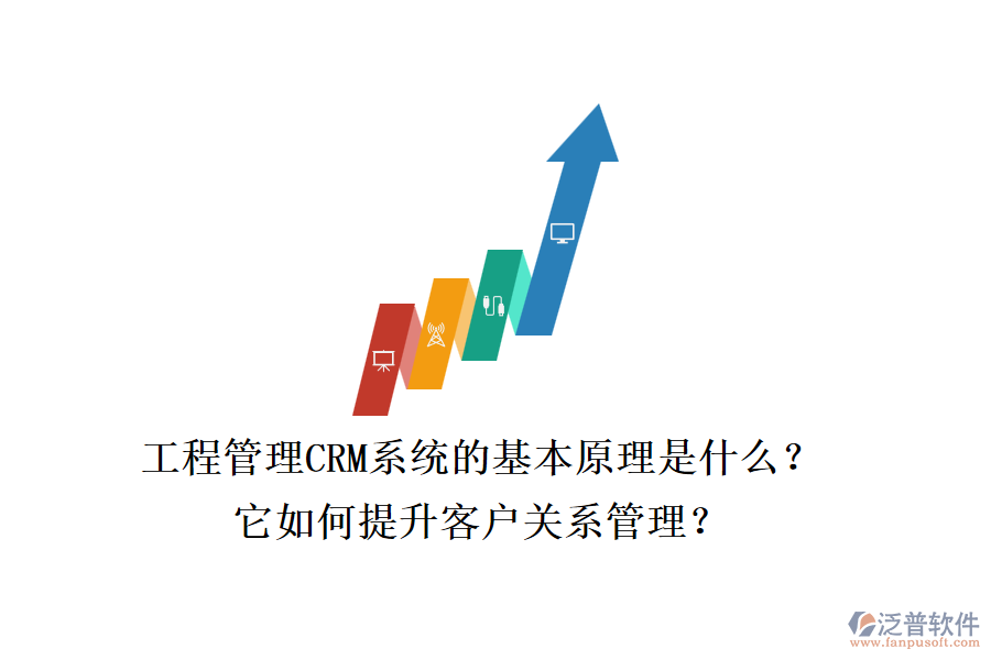工程管理CRM系統(tǒng)的基本原理是什么？它如何提升客戶關(guān)系管理？