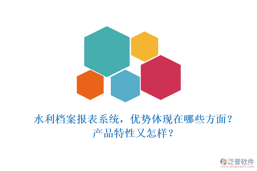 水利檔案報表系統(tǒng)，優(yōu)勢體現在哪些方面？產品特性又怎樣？