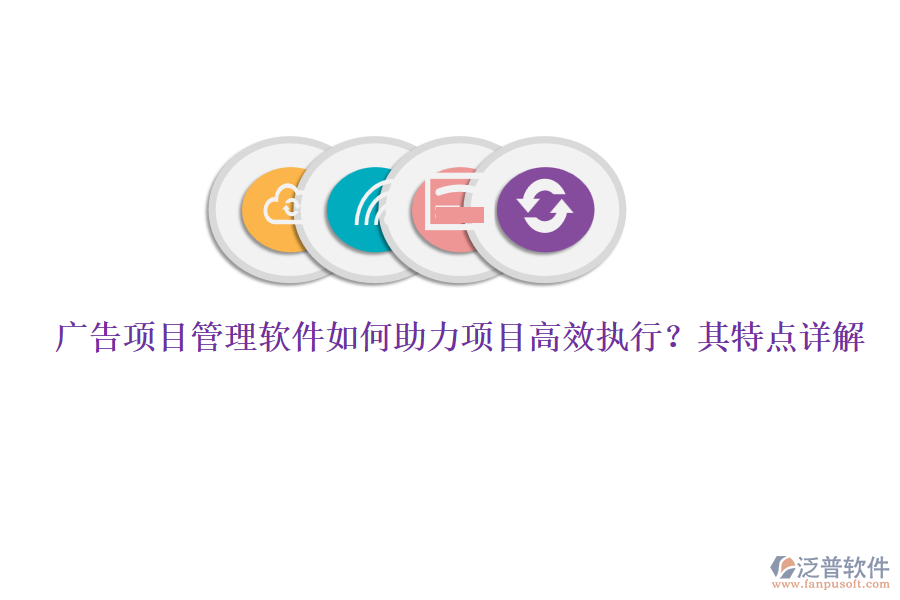 廣告項(xiàng)目管理軟件如何助力項(xiàng)目高效執(zhí)行？其特點(diǎn)詳解