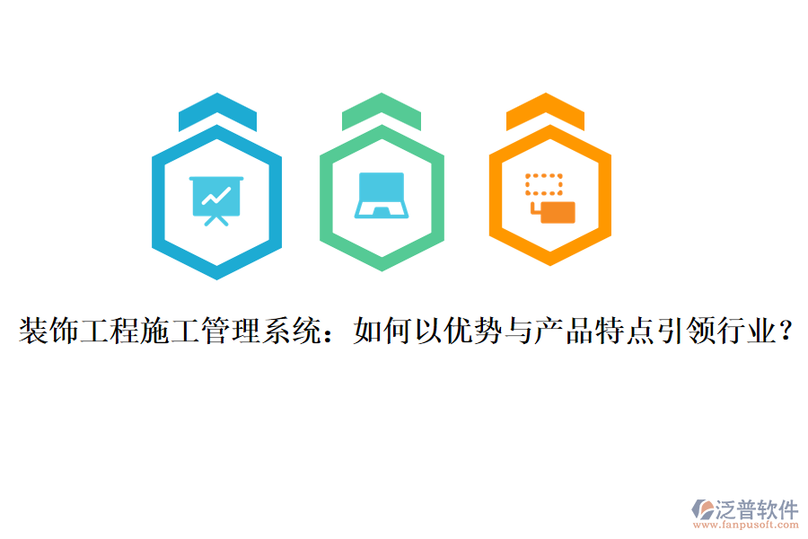 裝飾工程施工管理系統(tǒng)：如何以優(yōu)勢(shì)與產(chǎn)品特點(diǎn)引領(lǐng)行業(yè)？