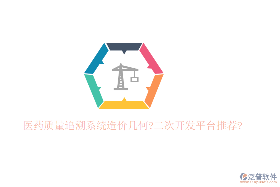 醫(yī)藥質(zhì)量追溯系統(tǒng)造價(jià)幾何?二次開發(fā)平臺推薦?