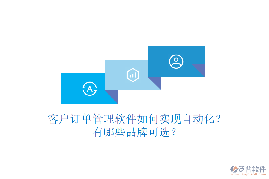 客戶訂單管理軟件如何實現(xiàn)自動化？有哪些品牌可選？