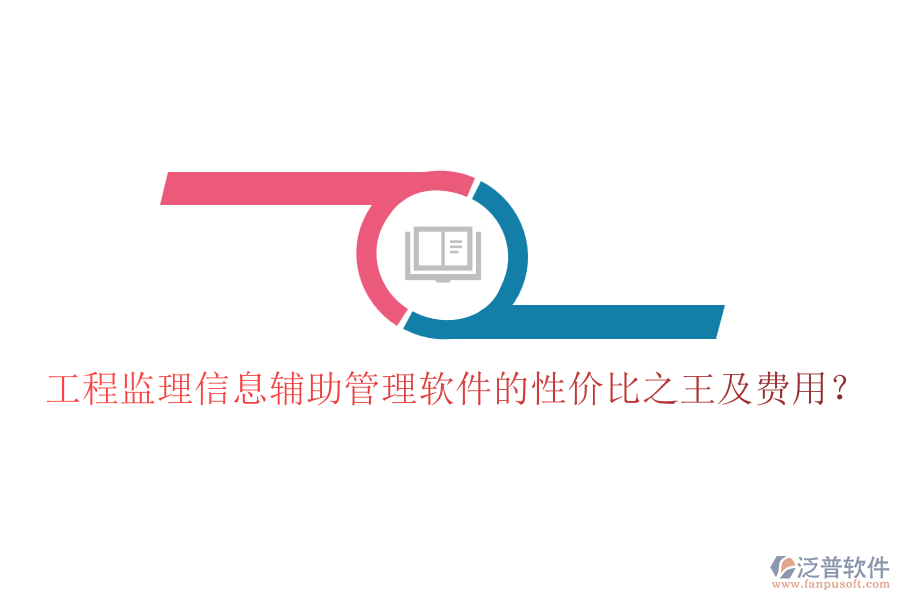 工程監(jiān)理信息輔助管理軟件的性?xún)r(jià)比之王及費(fèi)用？