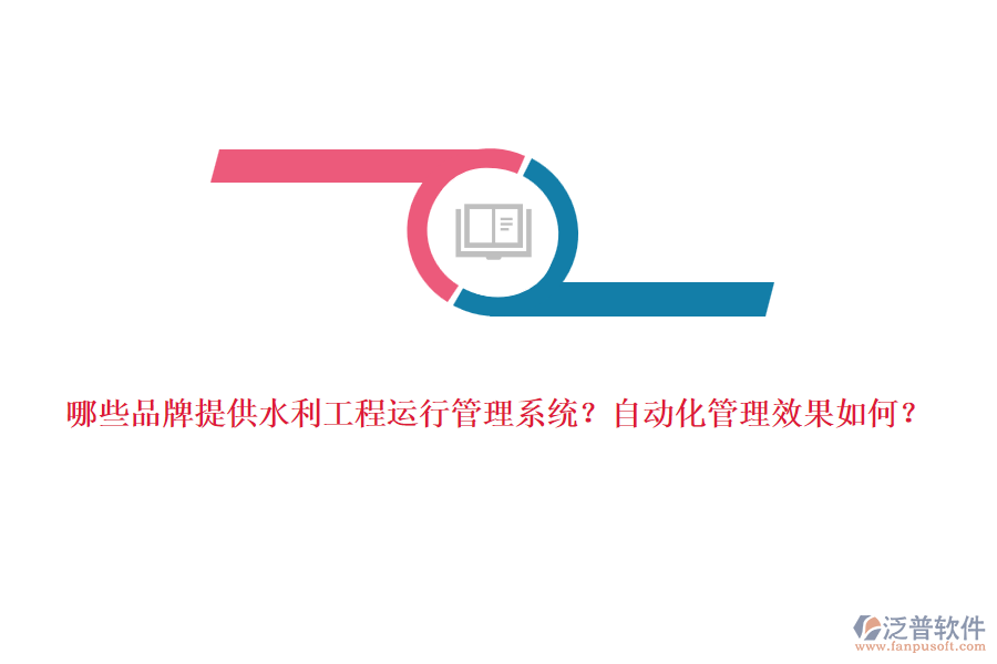 哪些品牌提供水利工程運(yùn)行管理系統(tǒng)？自動化管理效果如何？