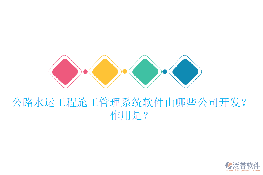 公路水運(yùn)工程施工管理系統(tǒng)軟件由哪些公司開發(fā)？作用是？