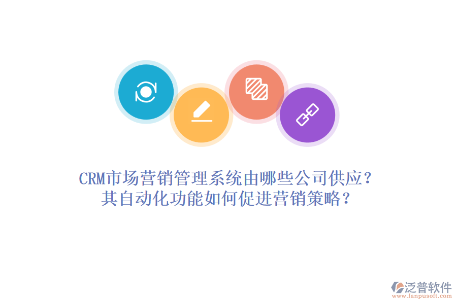 CRM市場營銷管理系統(tǒng)由哪些公司供應(yīng)？其自動(dòng)化功能如何促進(jìn)營銷策略？