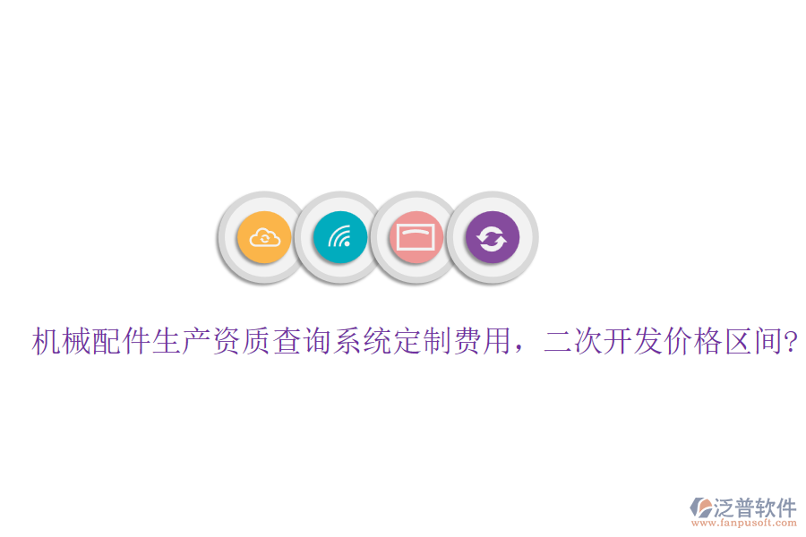 機(jī)械配件生產(chǎn)資質(zhì)查詢系統(tǒng)定制費(fèi)用，<a href=http://www.napavibes.com/Implementation/kaifa/ target=_blank class=infotextkey>二次開(kāi)發(fā)</a>價(jià)格區(qū)間?