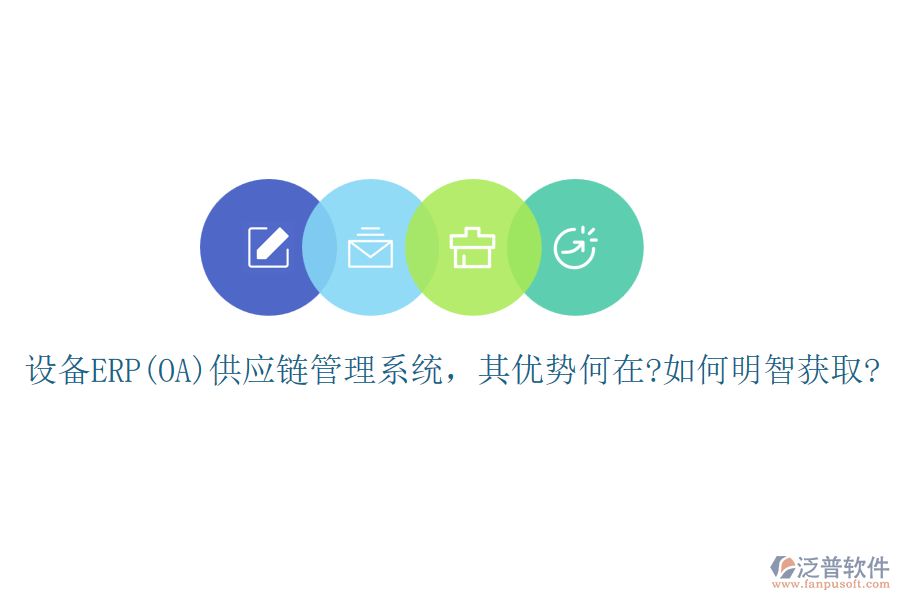 設(shè)備ERP(OA)供應(yīng)鏈管理系統(tǒng)，其優(yōu)勢(shì)何在?如何明智獲取?