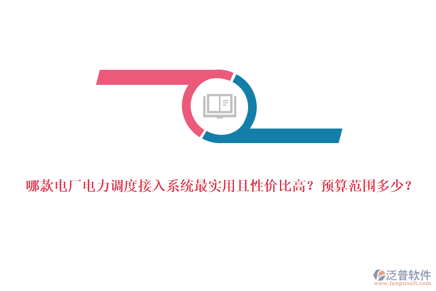 哪款電廠電力調(diào)度接入系統(tǒng)最實用且性價比高？預(yù)算范圍多少？
