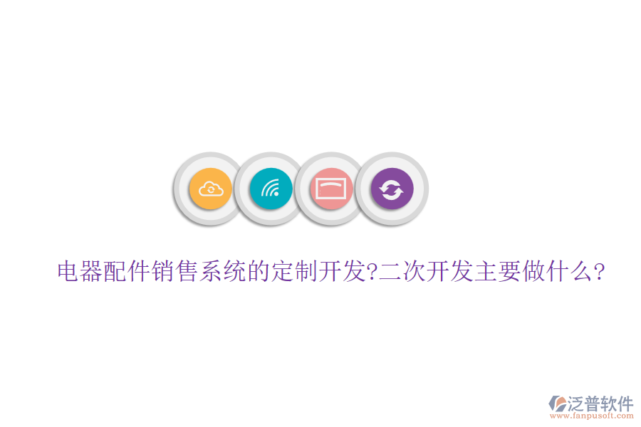 電器配件銷(xiāo)售系統(tǒng)的定制開(kāi)發(fā)?<a href=http://www.napavibes.com/Implementation/kaifa/ target=_blank class=infotextkey>二次開(kāi)發(fā)</a>主要做什么?