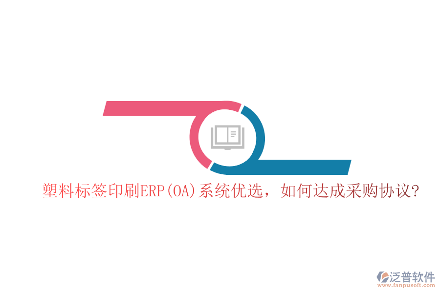 塑料標(biāo)簽印刷ERP(OA)系統(tǒng)優(yōu)選，如何達(dá)成采購協(xié)議?