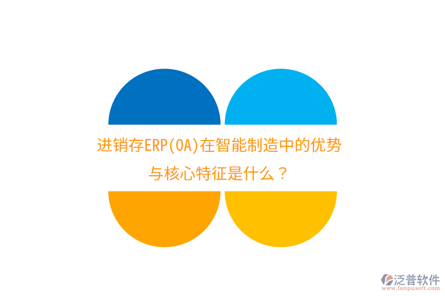 進銷存ERP(OA)在智能制造中的優(yōu)勢與核心特征是什么？