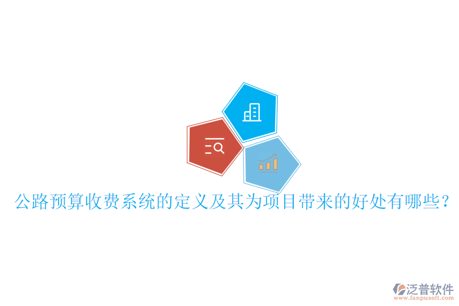 公路預(yù)算收費(fèi)系統(tǒng)的定義及其為項(xiàng)目帶來的好處有哪些？