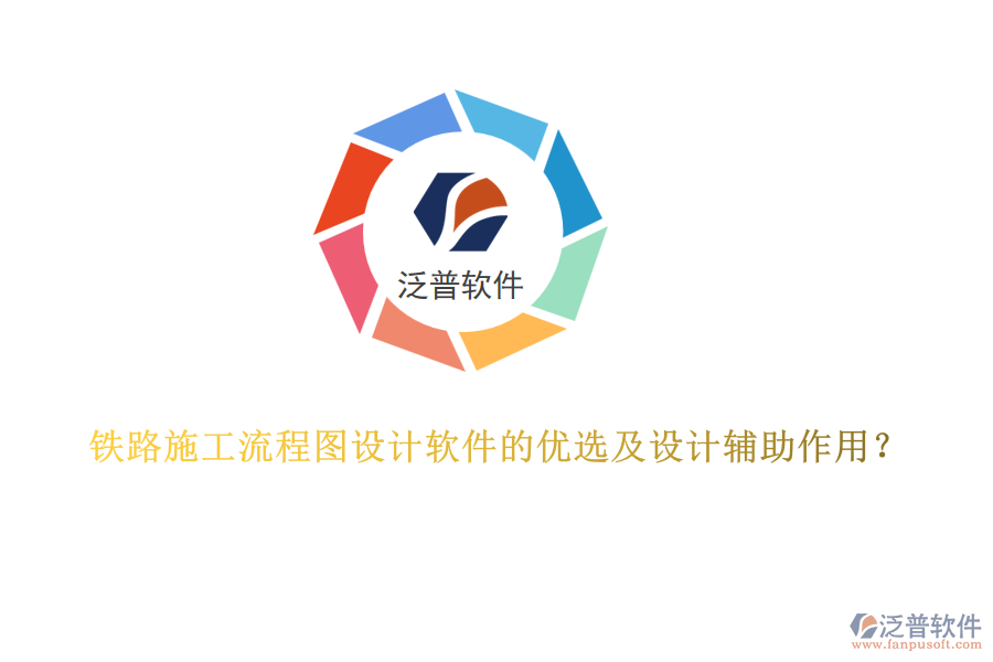 鐵路施工流程圖設(shè)計軟件的優(yōu)選及設(shè)計輔助作用？