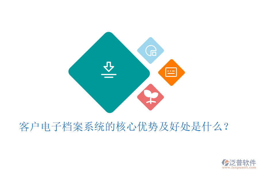 客戶電子檔案系統(tǒng)的核心優(yōu)勢(shì)及好處是什么？