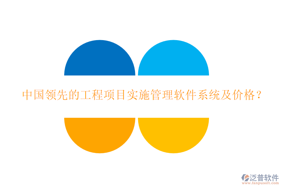中國領(lǐng)先的工程項(xiàng)目實(shí)施管理軟件系統(tǒng)及價格？