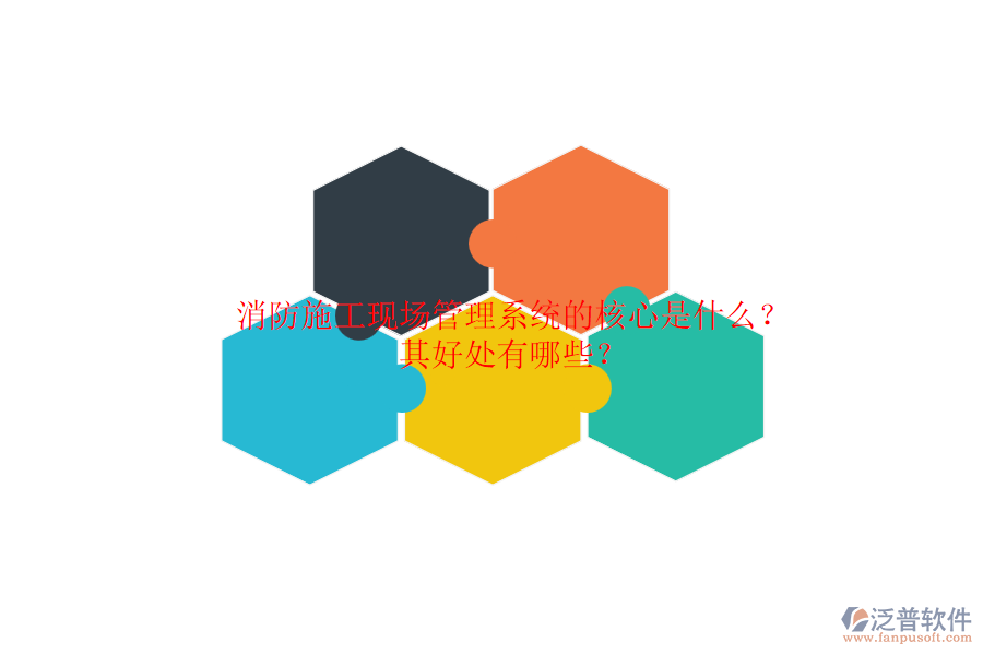 消防施工現(xiàn)場管理系統(tǒng)的核心是什么？其好處有哪些？