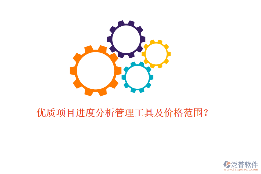 優(yōu)質(zhì)項(xiàng)目進(jìn)度分析管理工具及價格范圍？