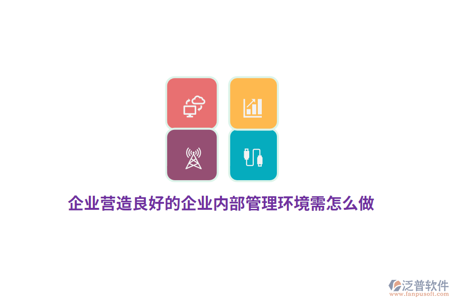 企業(yè)營造良好的企業(yè)內部管理環(huán)境需怎么做？