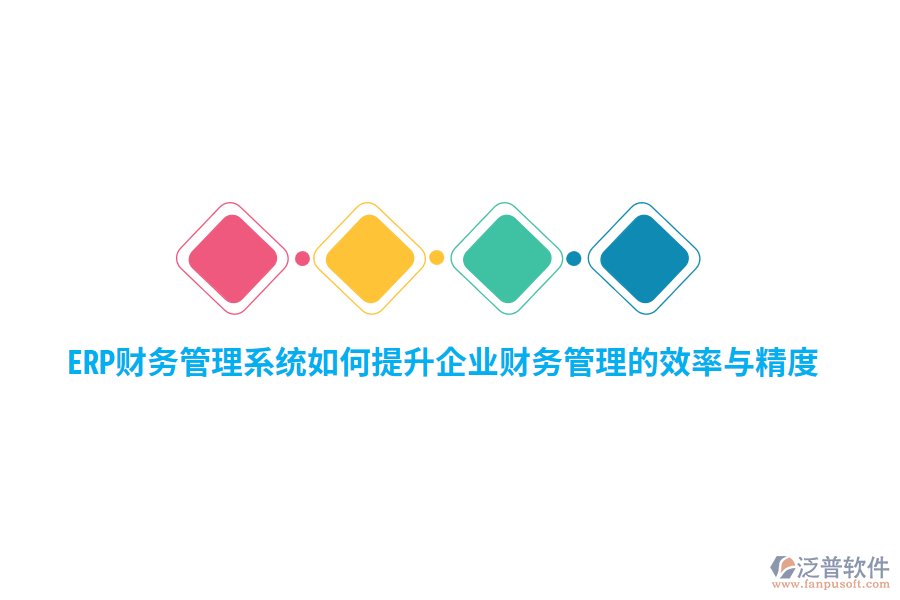 ERP財(cái)務(wù)管理系統(tǒng)如何提升企業(yè)財(cái)務(wù)管理的效率與精度？