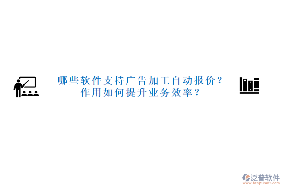 哪些軟件支持廣告加工自動報(bào)價？作用如何提升業(yè)務(wù)效率？