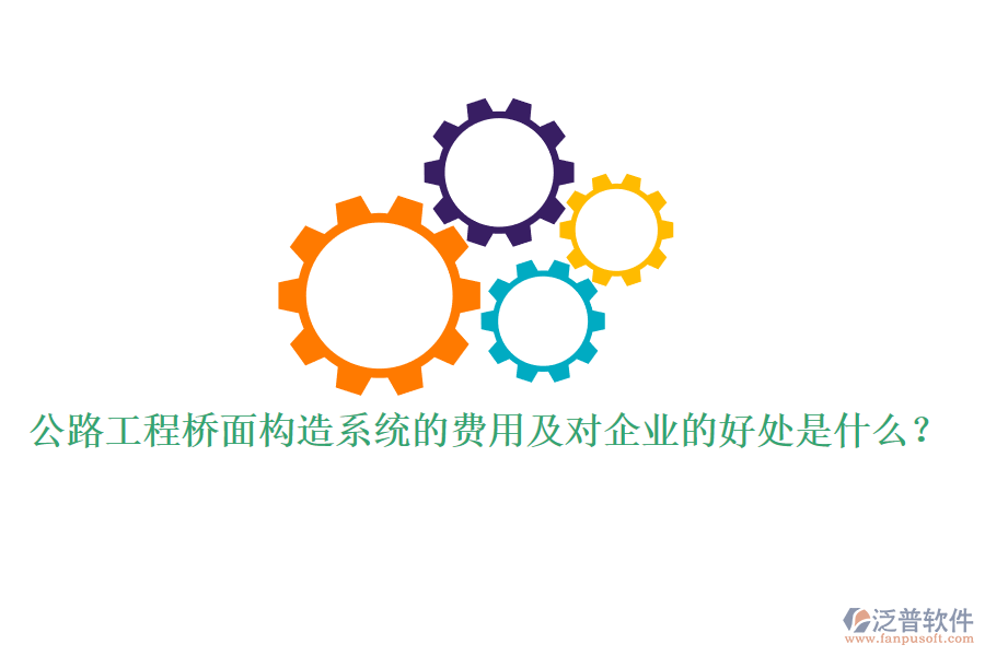 公路工程橋面構(gòu)造系統(tǒng)的費(fèi)用及對(duì)企業(yè)的好處是什么？