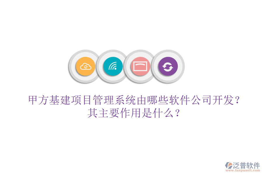 甲方基建項目管理系統(tǒng)由哪些軟件公司開發(fā)？其主要作用是什么？