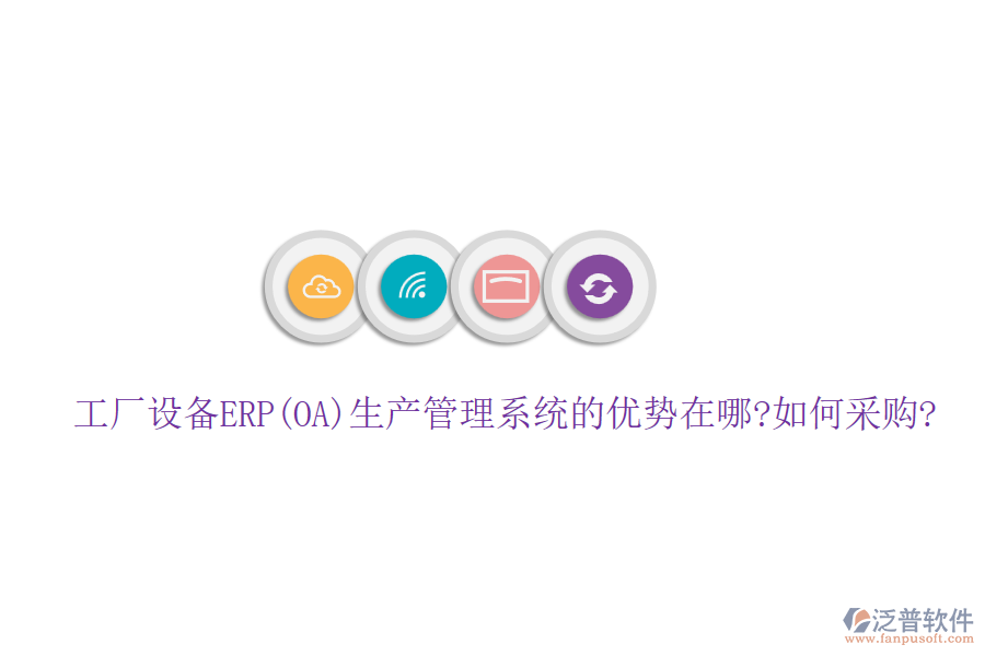 工廠設(shè)備ERP(OA)生產(chǎn)管理系統(tǒng)的優(yōu)勢(shì)在哪?如何采購(gòu)?