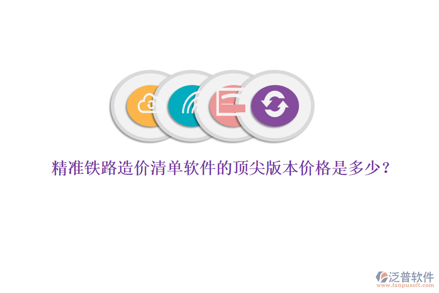 精準(zhǔn)鐵路造價(jià)清單軟件的頂尖版本價(jià)格是多少？