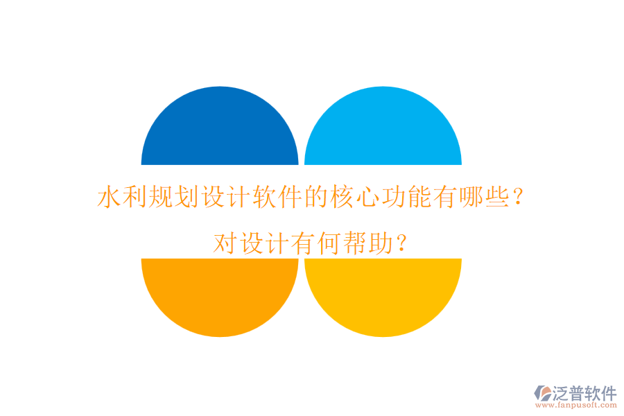 水利規(guī)劃設(shè)計(jì)軟件的核心功能有哪些？對設(shè)計(jì)有何幫助？