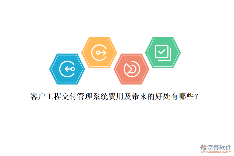 客戶工程交付管理系統(tǒng)費(fèi)用及帶來的好處有哪些?