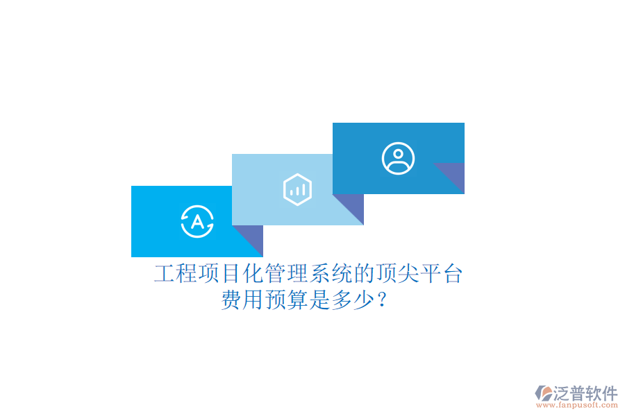 工程項目化管理系統(tǒng)的頂尖平臺，費用預算是多少？