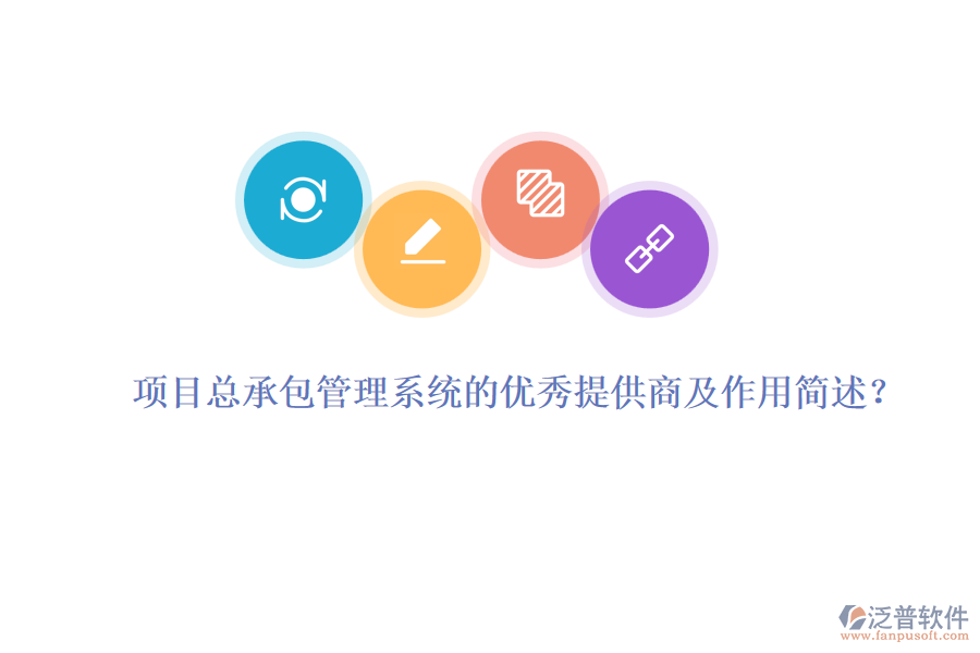 項目總承包管理系統(tǒng)的優(yōu)秀提供商及作用簡述？