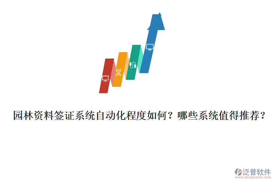 園林資料簽證系統(tǒng)自動化程度如何？哪些系統(tǒng)值得推薦？