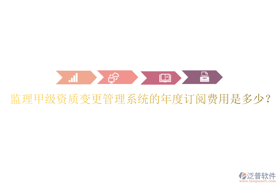 監(jiān)理甲級(jí)資質(zhì)變更管理系統(tǒng)的年度訂閱費(fèi)用是多少？