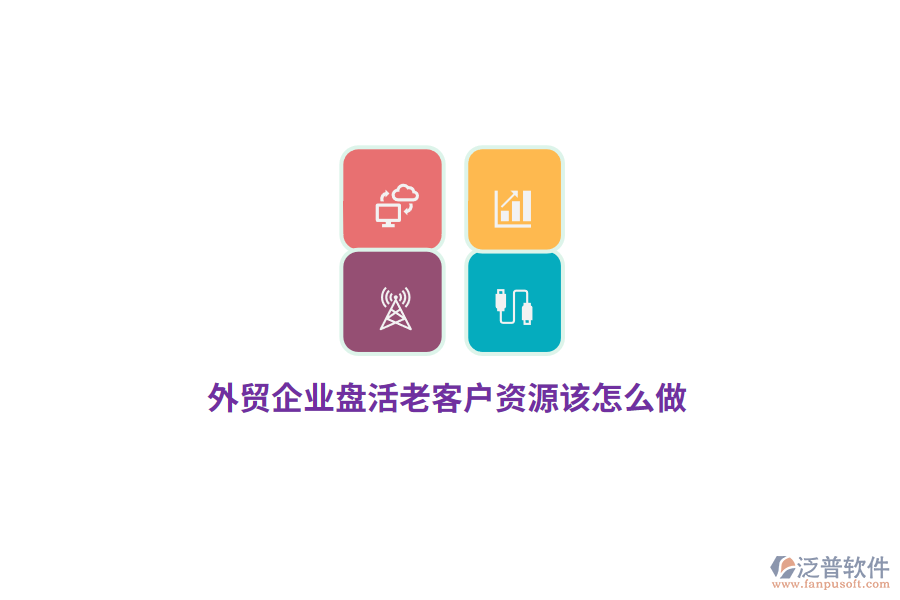 外貿(mào)企業(yè)盤活老客戶資源該怎么做？